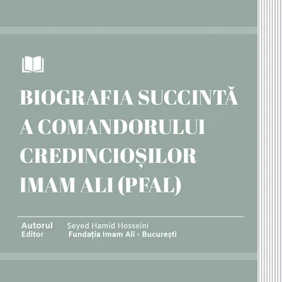 BIOGRAFIA SUCCINTĂ A COMANDORULUI CREDINCIOȘILOR IMAM ALI (PFAL)
